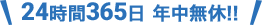 24時間365日年中無休!!